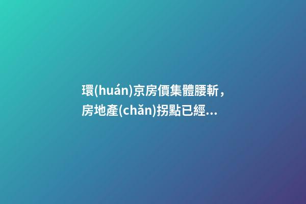 環(huán)京房價集體腰斬，房地產(chǎn)拐點已經(jīng)到來？